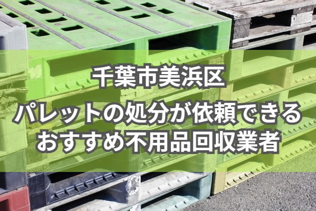 美浜区　パレットの処分が依頼できるおすすめ不用品回収業者